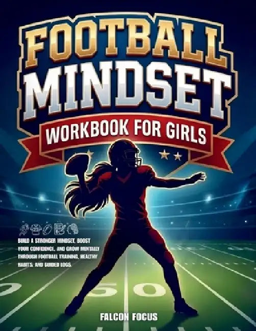 Football Mindset Workbook for Girls: Build Confidence, Mental Toughness, and a Strong Mind with Fun Football Workouts, Nutrition Tips, and Training Lo by Falcon Focus
