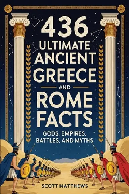 436 Ultimate Ancient Greece and Rome Facts - Gods, Empires, Battles, and Myths by Scott Matthews