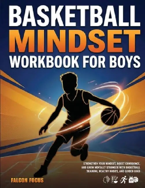 Basketball Mindset Workbook for Boys - Build Confidence, Mental Toughness, and a Strong Mind with Fun Basketball Workouts, Nutrition Tips, and Trainin by Falcon Focus