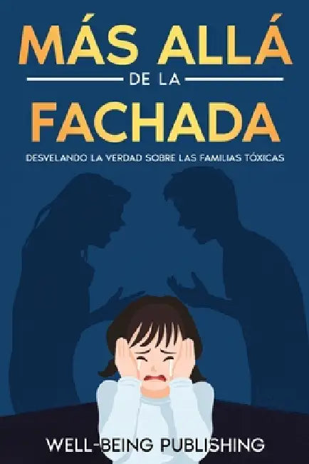 Más allá de la fachada: Desvelando la verdad sobre las familias tóxicas by Well-Being Publishing