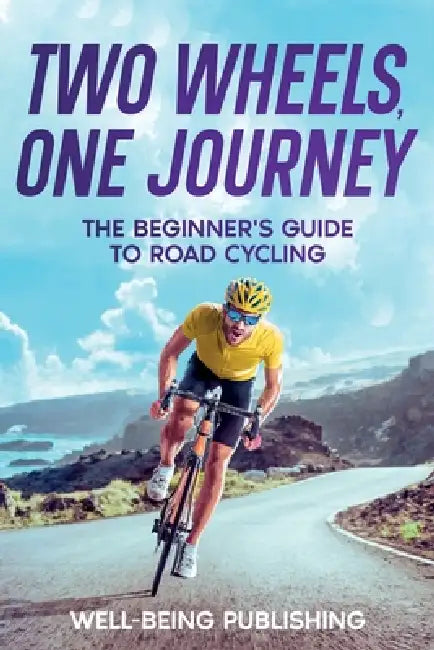Two Wheels, One Journey: The Beginner's Guide to Road Cycling by Well-Being Publishing