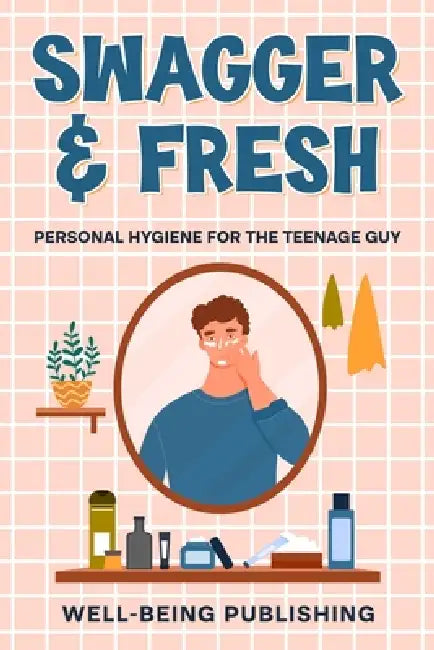 Swagger & Fresh: Personal Hygiene for The Teenage Guy by Well-Being Publishing