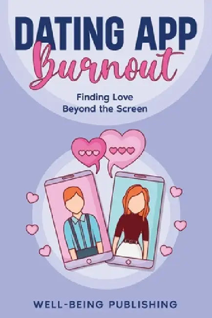Dating App Burnout: Finding Love Beyond the Screen by Well-Being Publishing