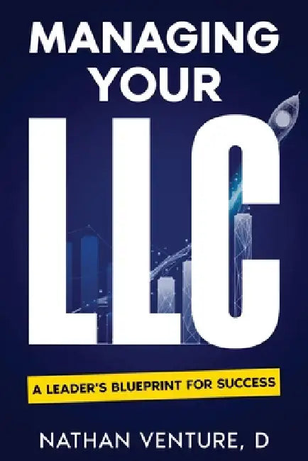 Managing Your LLC: A Leader's Blueprint for Success by Nathan D. Venture