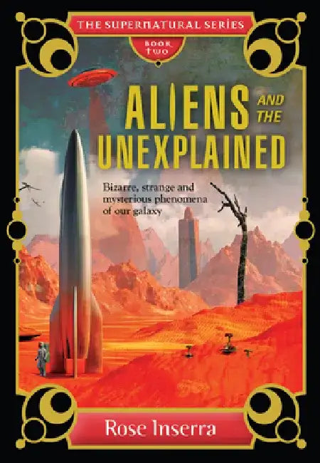 Aliens and the Unexplained: Bizarre, Strange and Mysterious Phenomena of Our Galaxy by Rose Inserra