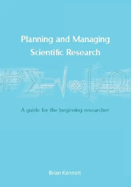 Planning and Managing Scientific Research: A guide for the beginning researcher by Brian Kennett