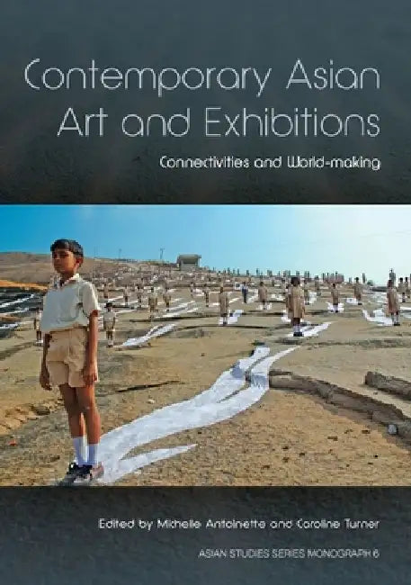 Contemporary Asian Art and Exhibitions: Connectivities and World-making by Michelle Antoinette