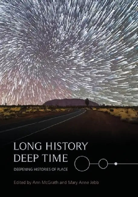 Long History, Deep Time: Deepening Histories of Place by Ann McGrath