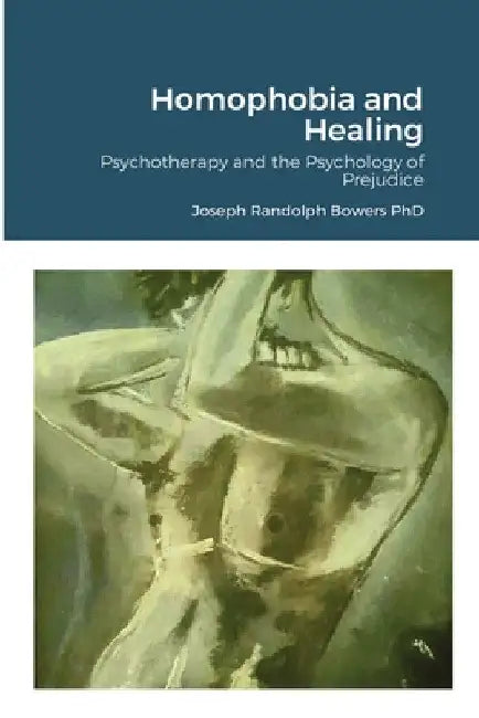 Homophobia and Healing: Psychotherapy and the Psychology of Prejudice by Joseph Randolph Bowers
