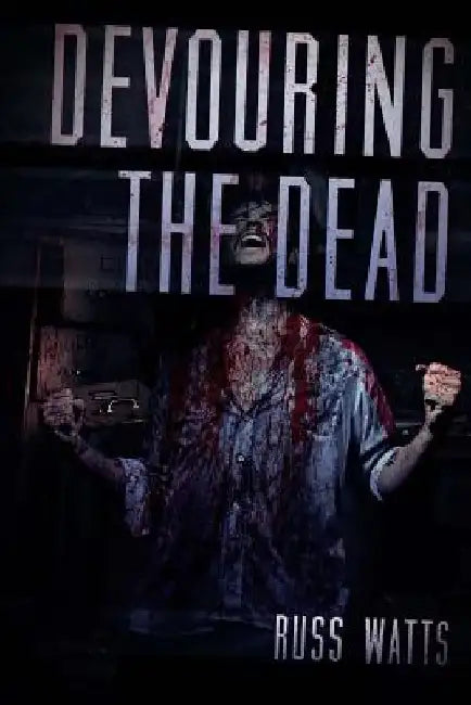 Devouring The Dead: A Zombie Novel by Russ Watts