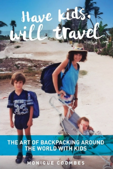 Have kids, will travel: The Art of Backpacking Around the World with Kids by Monique Coombes