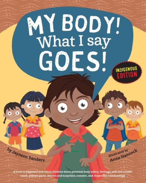 My Body! What I Say Goes! Indigenous Edition: Teach Children Body Safety, Safe/Unsafe Touch, Private Parts, Secrets/Surprises, Consent, Respect (Int E by Jayneen Sanders, Anna Hancock