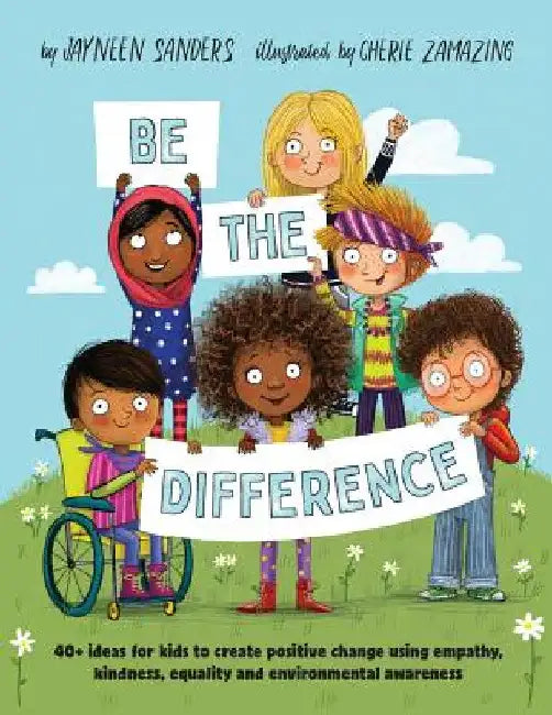 Be the Difference: 40+ ideas for kids to create positive change using empathy, kindness, equality and environmental awareness by Jayneen Sanders