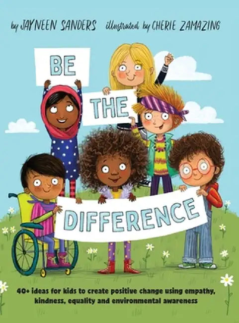 Be the Difference: 40+ ideas for kids to create positive change using empathy, kindness, equality a by Sanders, Jayneen