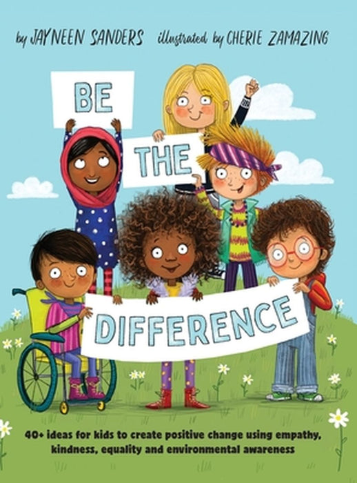 Be the Difference: 40+ ideas for kids to create positive change using empathy, kindness, equality a by Sanders, Jayneen