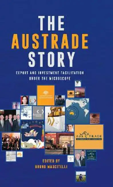 The Austrade Story: Export and Investment Facilitation under the Microscope by Bruno Mascitelli