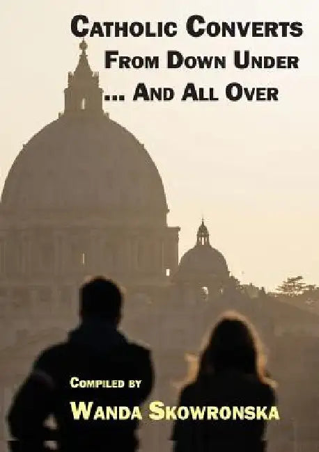 Catholic Converts From Down Under ... And All Over by Wanda Skowronska