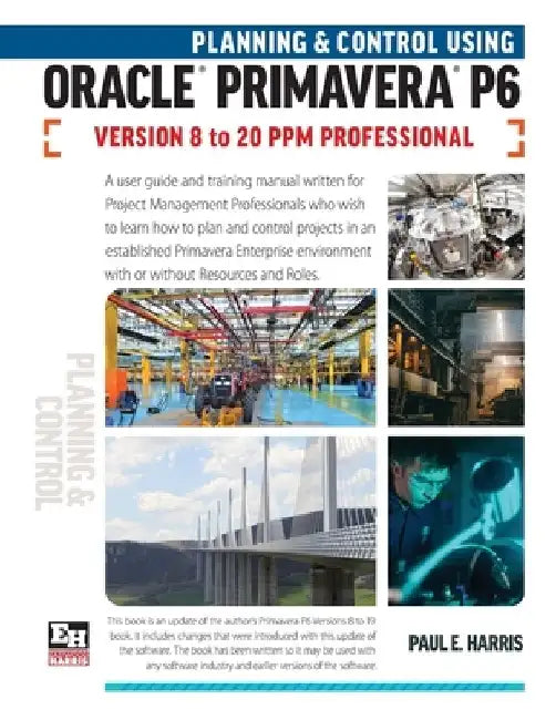 Planning and Control Using Oracle Primavera P6 Versions 8 to 20 PPM Professional by Paul E. Harris