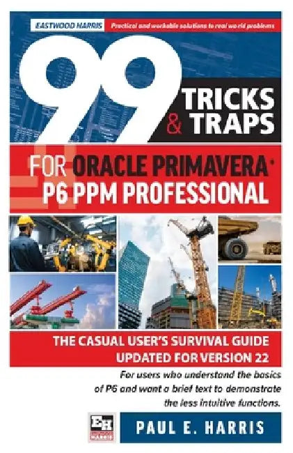 99 Tricks and Traps for Oracle Primavera P6 PPM Professional: The Casual User's Survival Guide Updated for Version 22 by Paul E. Harris