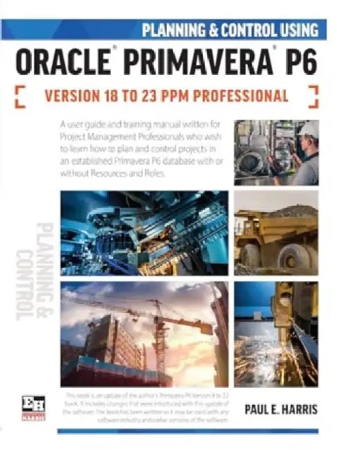 Planning and Control Using Oracle Primavera P6 Versions 18 to 23 PPM Professional by Paul E Harris