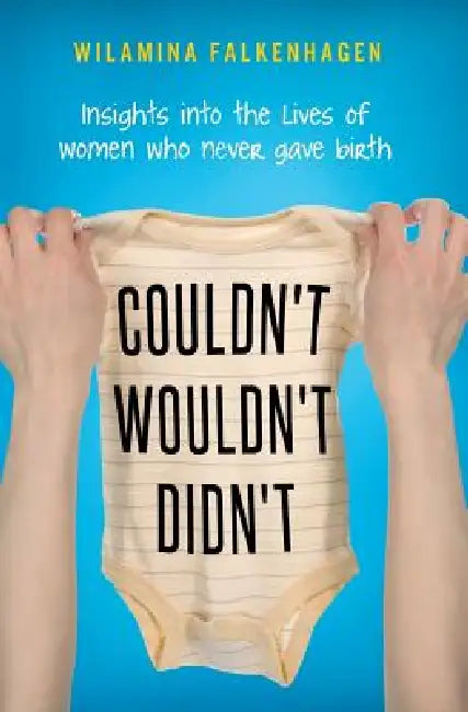 Couldn't, Wouldn't, Didn't: insights into the lives of women who never gave birth by Wilamina Falkenhagan