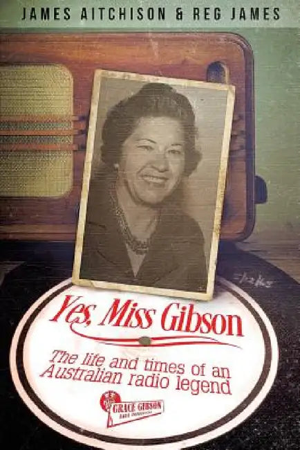 Yes, Miss Gibson: the life and times of an Australian radio legend by James Aitchison, Reg James
