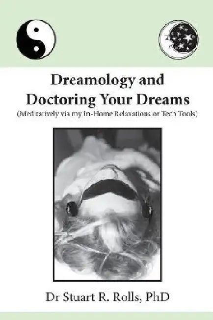 Dreamology and Doctoring Your Dreams: Meditatively via my In-Home Relaxations or Tech Tools by Stuart R. Rolls