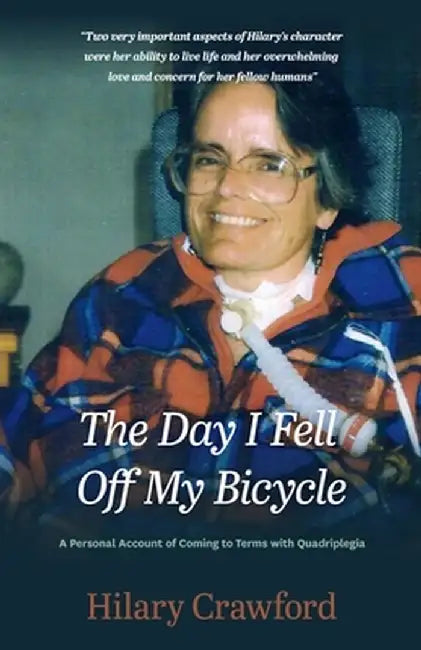 The Day I Fell Off My Bicycle: A Personal Account of Coming to Terms with Quadriplegia by Hilary Crawford