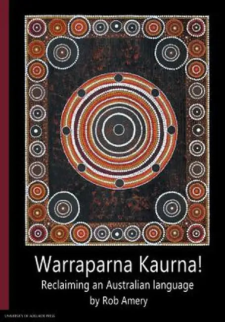 Warraparna Kaurna!: Reclaiming an Australian Language by Rob Amery