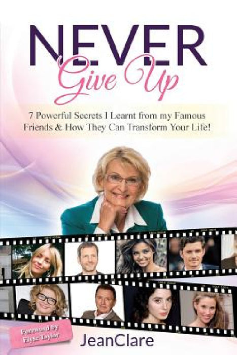 Never Give Up: 7 Powerful Secrets I Learnt From My Famous Friends & How They Can Transform Your Life! by Jeanclare