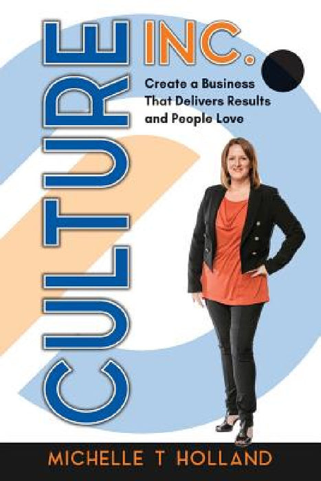 Culture Inc.: Create a Business That Delivers Results and People Love by Michelle T. Holland