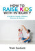 How To Raise Kids With Integrity: A Guide for Parents, Childcare Educators & Teachers by Trish Corbett