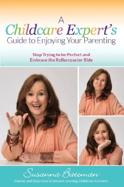 A Childcare Expert's Guide to Enjoying Your Parenting: Stop Trying To Be Perfect and Embrace the Rollercoaster Ride by Susanna Bateman