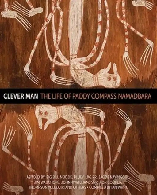 Clever Man: The life of Paddy Compass Namadbara by Ian White, Big Bill Neidjie, Johnny Snr Williams