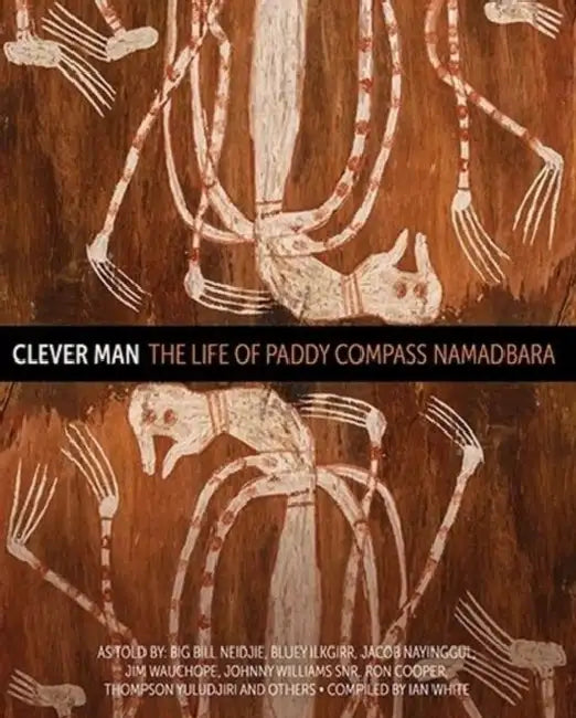 Clever Man: The life of Paddy Compass Namadbara by Ian White, Big Bill Neidjie, Johnny Snr Williams