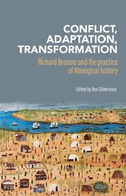 Conflict, Adaptation and Transformation: Richard Broome and the practice of Aboriginal history by Ben Silverstein