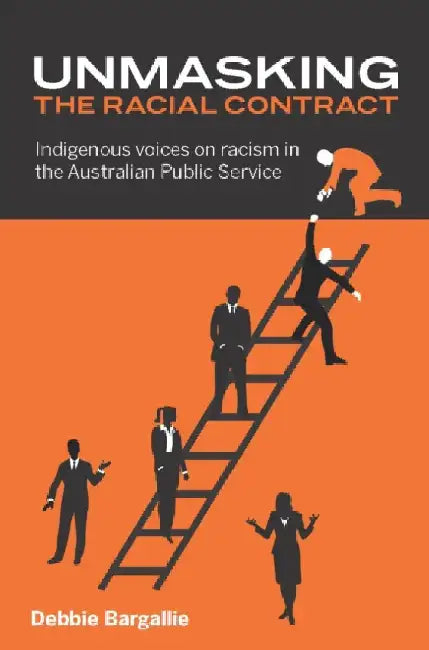Unmasking the Racial Contract: Indigenous Voices on Racism in the Australian Public Service by Debbie Bargallie