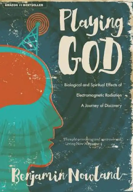 Playing God: Biological and Spiritual Effects of Electromagnetic Radiation by Benjamin Nowland