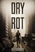Dry Rot: A Zombie Novel by H. E. Goodhue