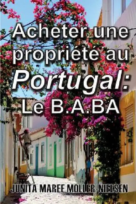 Acheter Une Propriété Au Portugal: Le B.A.BA: French Translation by Moller-Nielsen, Junita Maree