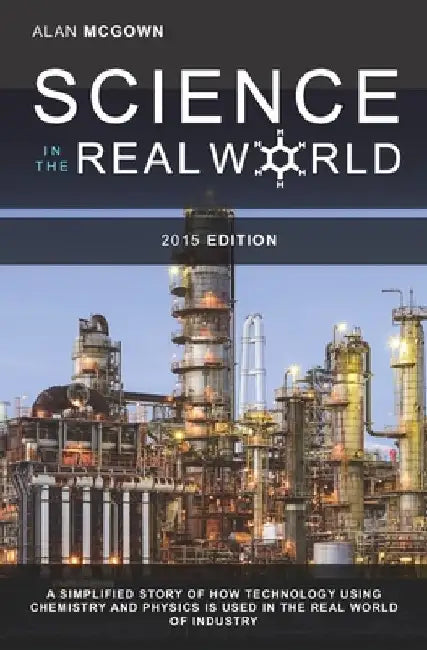 Science in the Real World: A simplified story of how technology using chemistry and physics is used in the real world of industry by Alan McGown