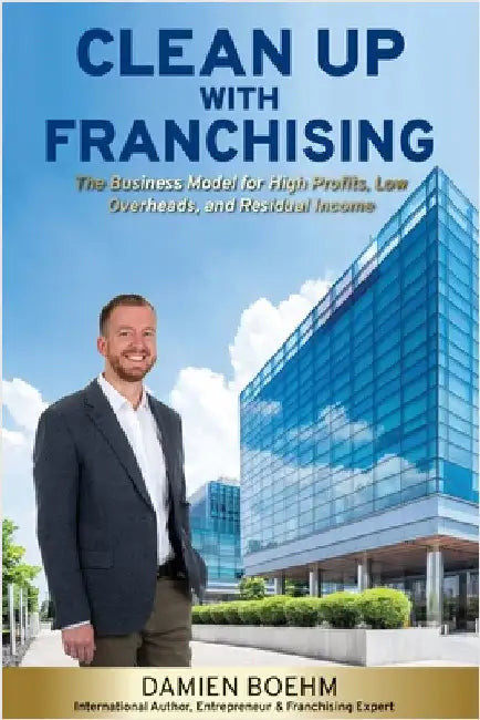 Clean Up with Franchising: The Business Model for High Profits, Low Overheads, and Residual Income by Boehm, Damien