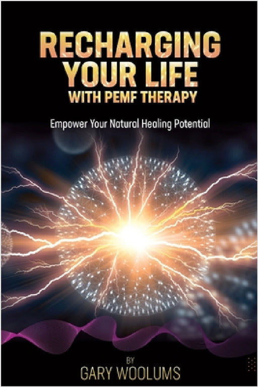 Recharging Your Life with PEMF Therapy: Empower Your Natural Healing Potential by Gary Woolums