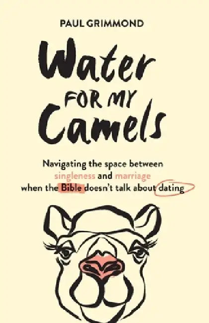 Water for My Camels: Navigating the space between singleness and marriage when the Bible doesn't talk about dating by Paul Grimmond
