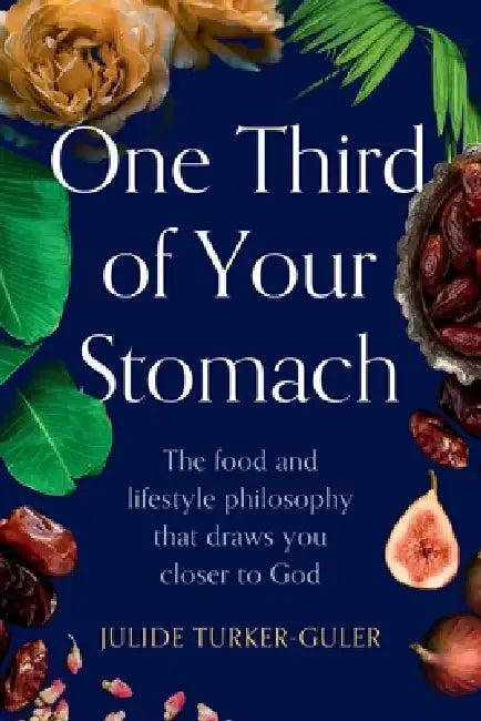One Third of Your Stomach: The food and lifestyle philosophy that draws you closer to God by Julide Turker-Guler