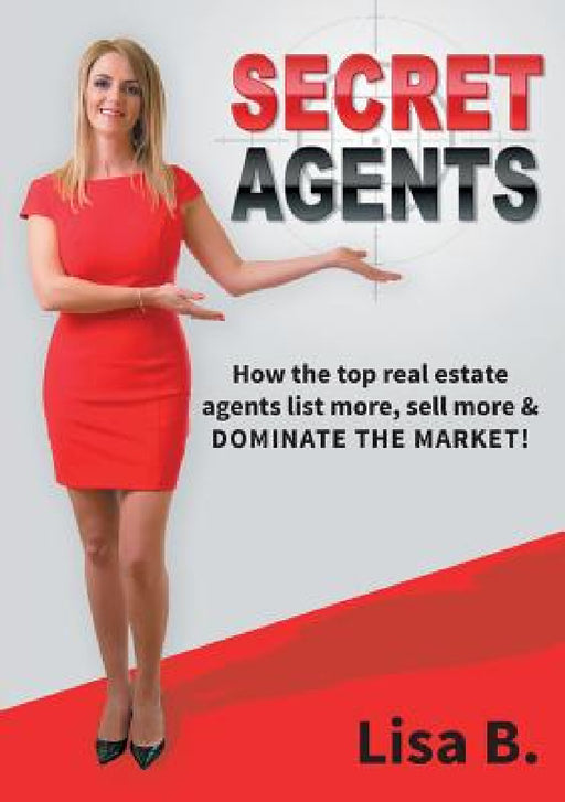 Secret Agents: How the top real estate agents list more, sell more & dominate the market! by Lisa B