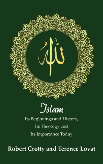 Islam: Its Beginnings and History, Its Theology and Its Importance Today by Terence Lovat, Robert Crotty