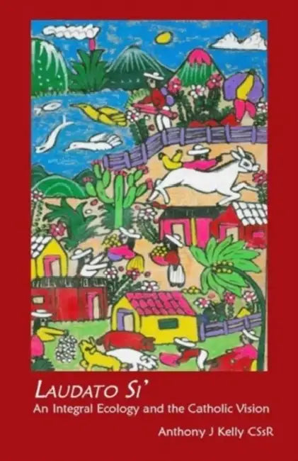 Laudato Si: An Integral Ecology and the Catholic Vision by Anthony Kelly