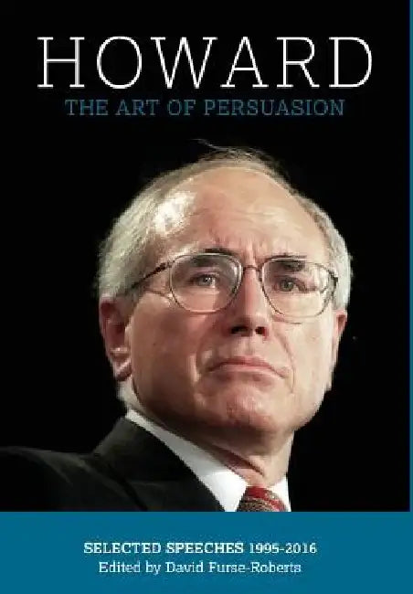 Howard: The Art of Persuasion : Selected Speeches 1995-2016 by David Furse-Roberts