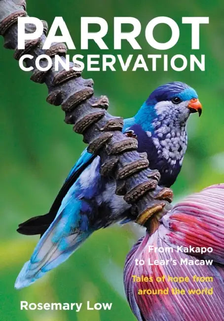 Parrot Conservation: From Kakapo to Lear's Macaw. Tales of hope from around the world by Rosemary Low